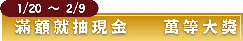 1/20~2/9滿額就抽現金10萬等大獎
